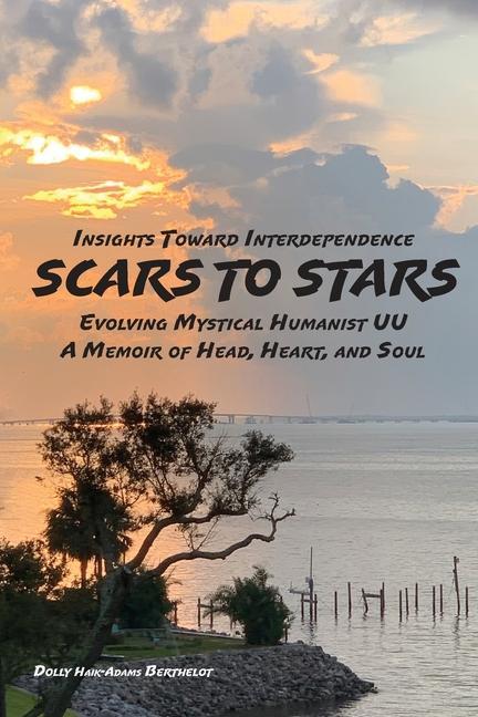 SCARS to STARS: Insights Toward Interdependence - Evolving Mystical Humanis UU - A Memoir of Head Heart and Soul