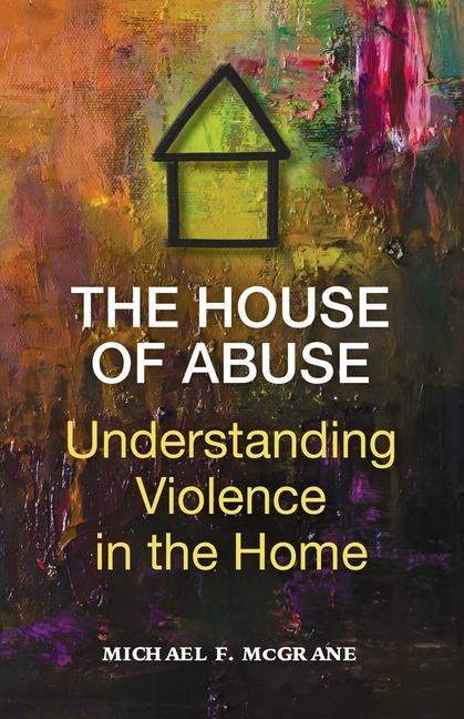 The House of Abuse Understanding Violence In the Home