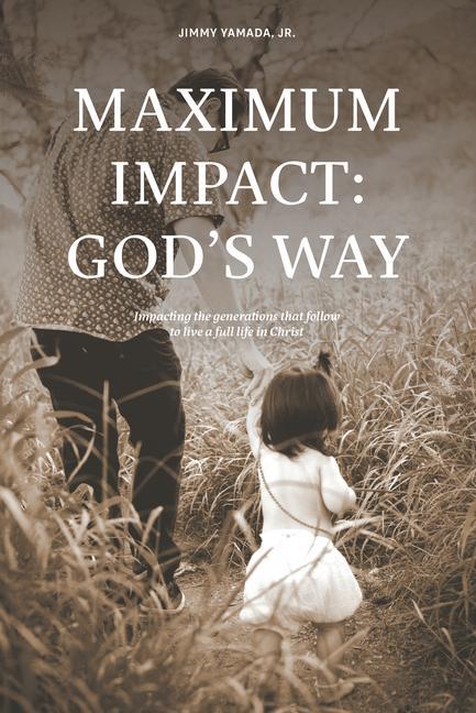 Maximum Impact: God‘s Way: Impacting the Generations That Follow to Live a Full Life in Christ