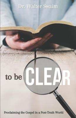 To Be Clear: Proclaiming the Gospel in a Post-Truth World