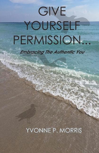 Give Yourself Permission...: Embracing the Authentic You