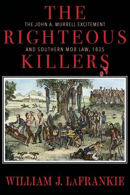 The Righteous Killers The John A. Murrell Excitement and Southern Mob Law 1835