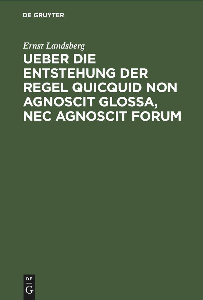 Ueber die Entstehung der Regel Quicquid non agnoscit glossa nec agnoscit forum