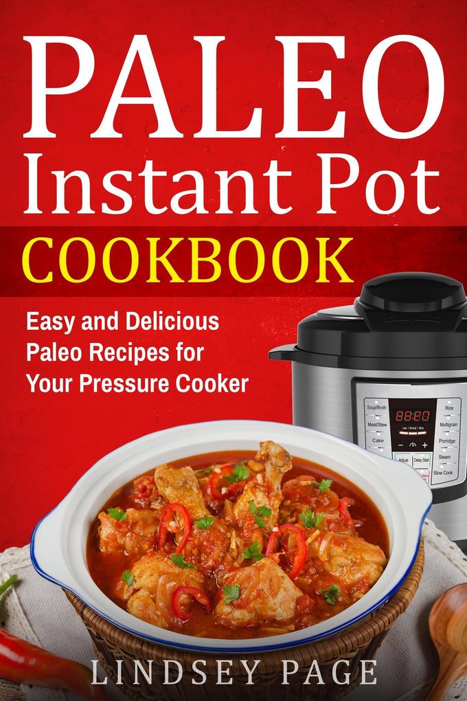Paleo Instant Pot Cookbook: Easy and Delicious Paleo Recipes for Your Pressure Cooker