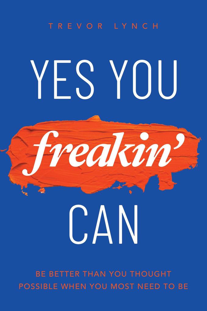 Yes You Freakin‘ Can: Be Better Than You Thought Possible When You Most Need To Be