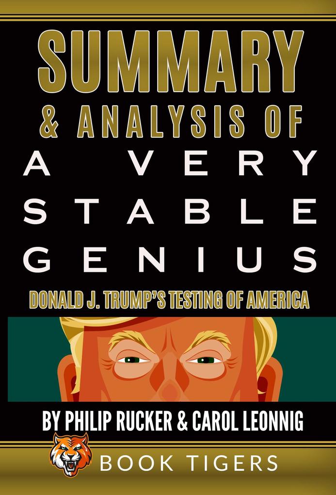 Summary and Analysis of: A Very Stable Genius Donald J. Trump‘s Testing of America by Philip Rucker and Carol Leonnig (Book Tigers Social and Politics Summaries)