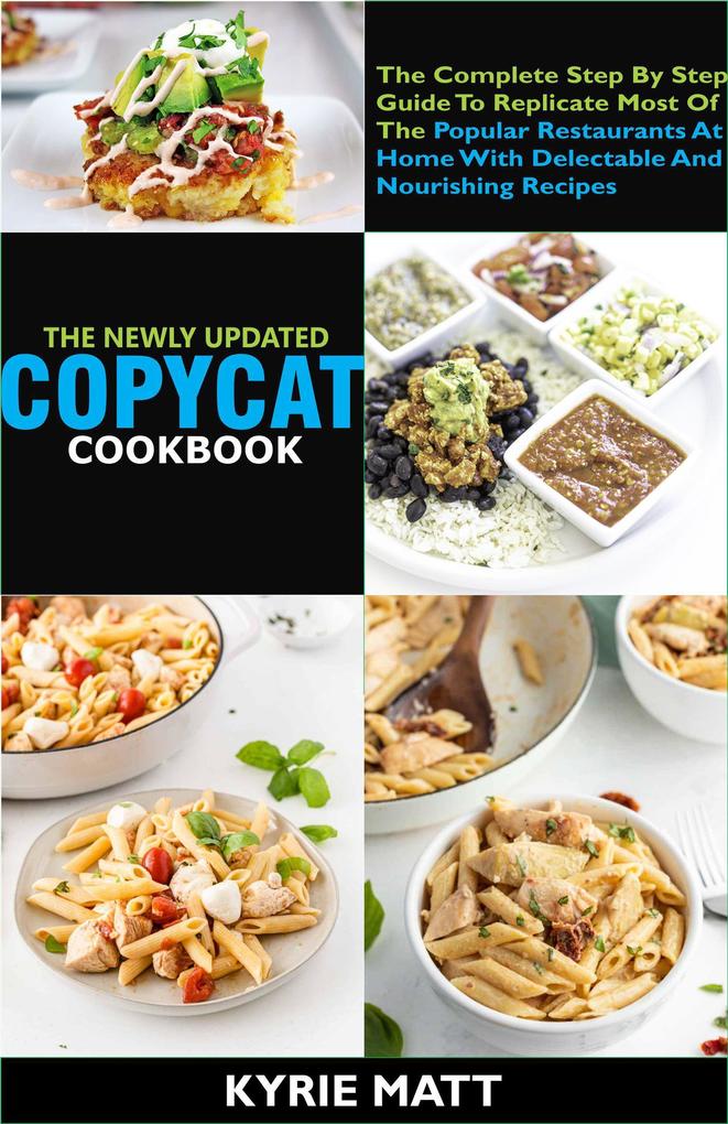 The Newly Updated Copycat Cookbook :The Complete Step By Step Guide To Replicate Most Of The Popular Restaurants At Home With Delectable And Nourishing Recipes