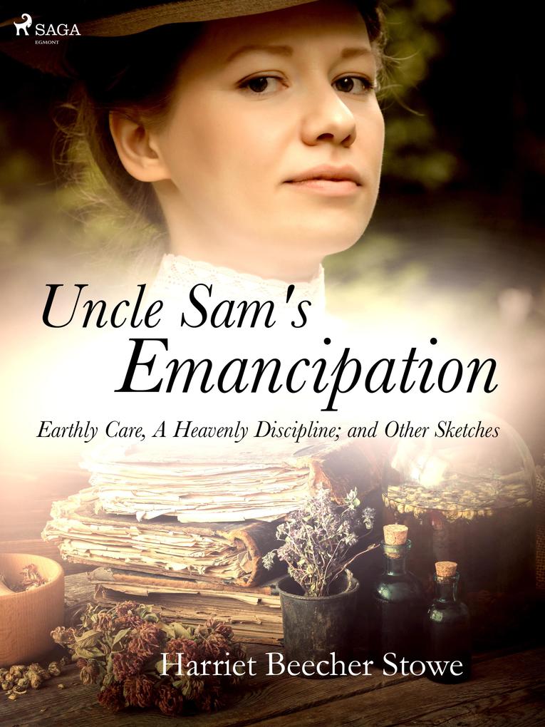 Uncle Sam‘s Emancipation; Earthly Care A Heavenly Discipline; and Other Sketches