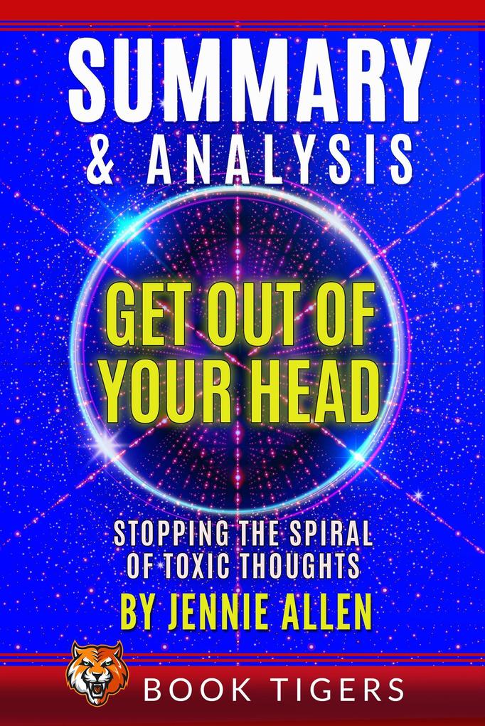 Summary and Analysis of Get Out of Your Head: Stopping the Spiral of Toxic Thoughts (Book Tigers Self Help and Success Summaries)