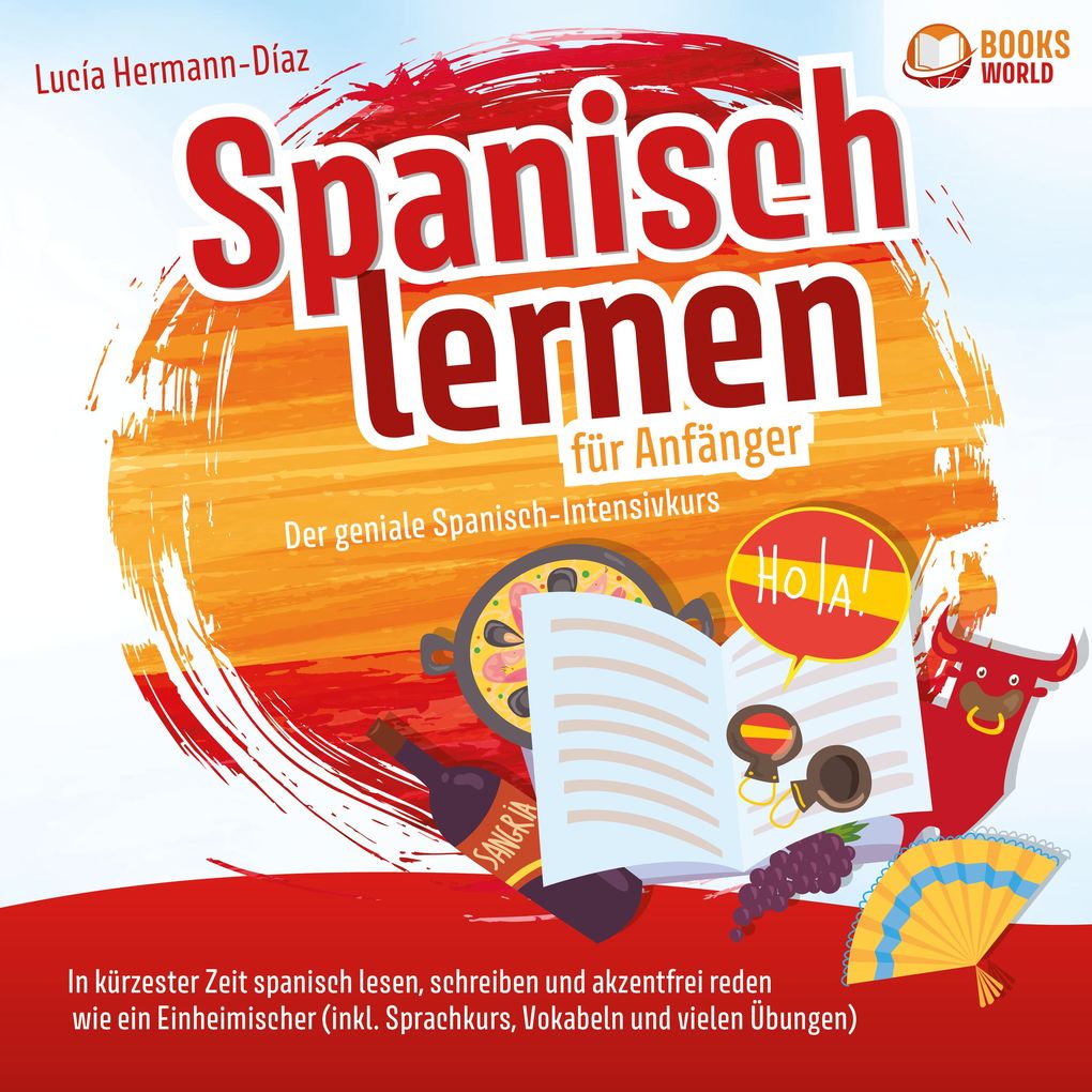 Spanisch lernen für Anfänger - Der geniale Spanisch-Intensivkurs: In kürzester Zeit spanisch lesen schreiben und akzentfrei reden wie ein Einheimischer (inkl. Sprachkurs Vokabeln & vielen Übungen)