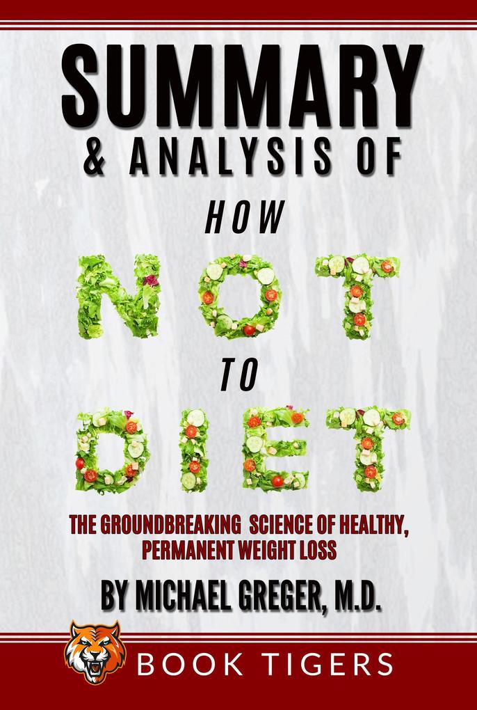 Summary and Analysis Of How Not to Diet: The Groundbreaking Science of Healthy Permanent Weight Loss by Michael Greger (Book Tigers Health and Diet Summaries)
