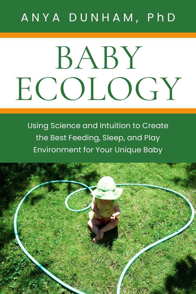 Baby Ecology: Using Science and Intuition to Create the Best Feeding Sleep and Play Environment for Your Unique Baby