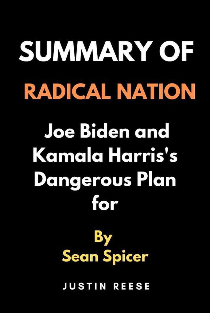 Summary of Radical Nation by Sean Spicer : Joe Biden and Kamala Harris‘s Dangerous Plan for