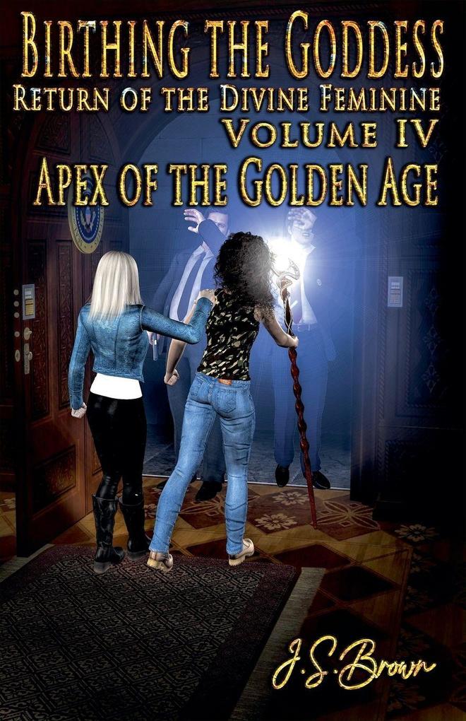 Birthing the Goddess Return of the Divine Feminine Volume IV 'Apex of the Golden Age'