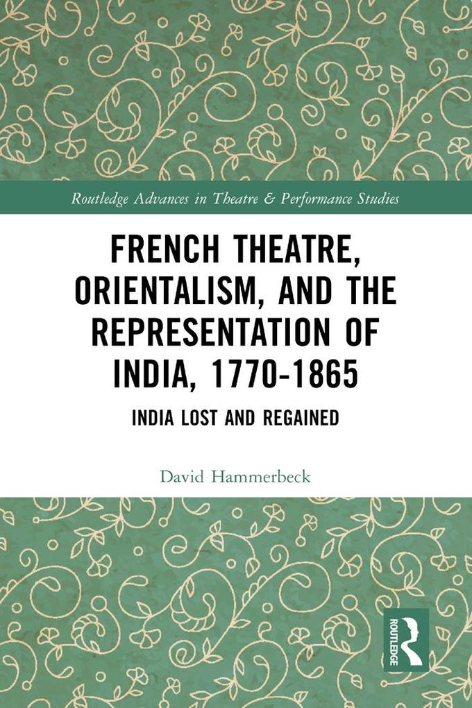 French Theatre Orientalism and the Representation of India 1770-1865