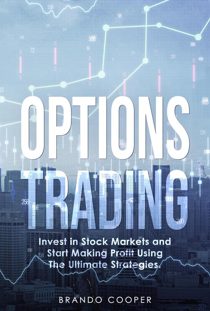 Options Trading: Invest in Stock Markets and Start Making Profit Using the Ultimate Strategies.
