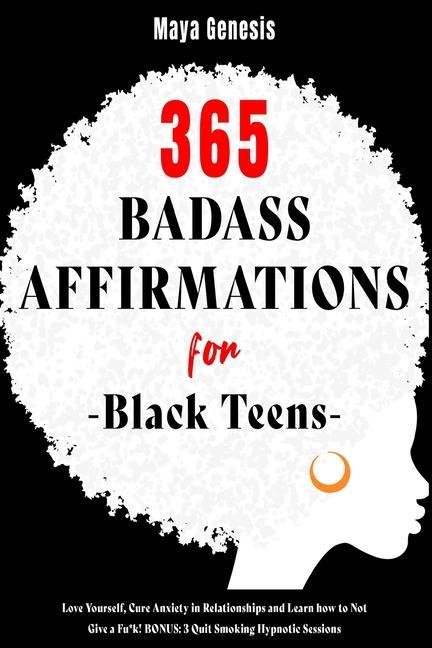 365 Badass Affirmations for Black Teens: Love Yourself Cure Anxiety in Relationships and Learn how to Not Give a Fu*k! BONUS: 3 Quit Smoking Hypnotic