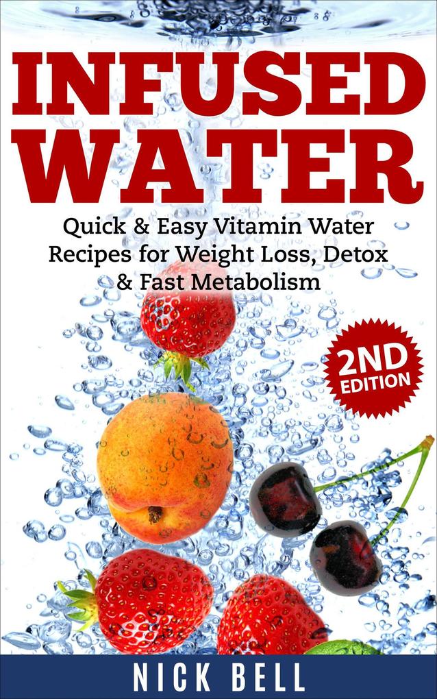 Infused Water: Quick & Easy Vitamin Water Recipes for Weight Loss Detox & Fast Metabolism (2nd Edition)