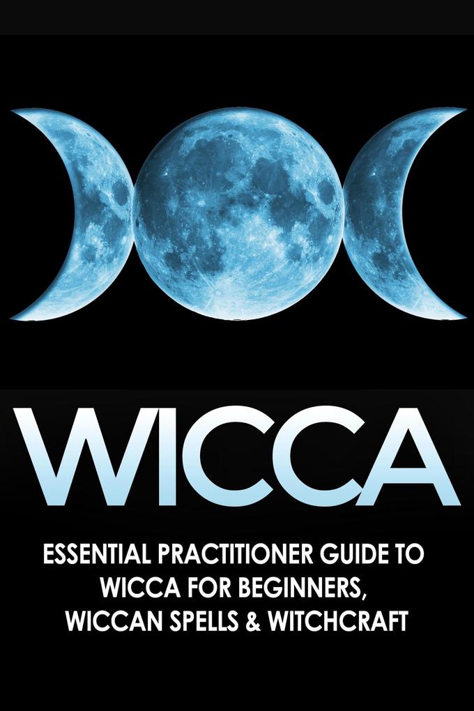 Wicca: Essential Practitioner‘s Guide to Wicca or Beginner‘s Wiccan Spells & Witchcraft