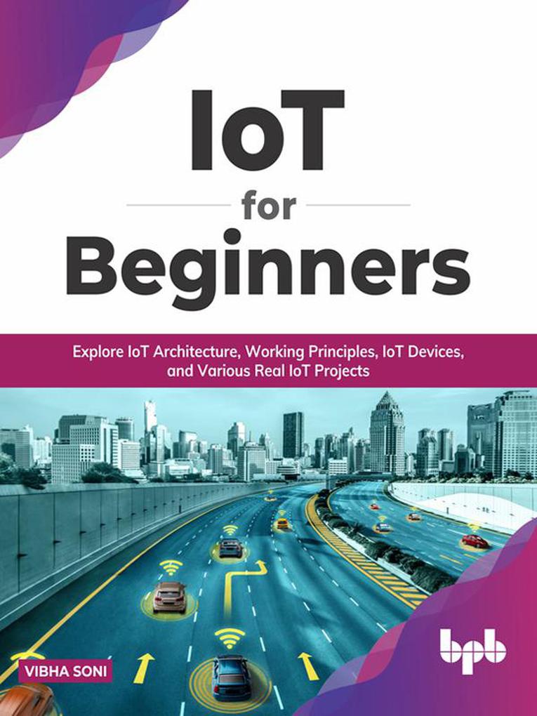 IoT for Beginners: Explore IoT Architecture Working Principles IoT Devices and Various Real IoT Projects (English Edition)