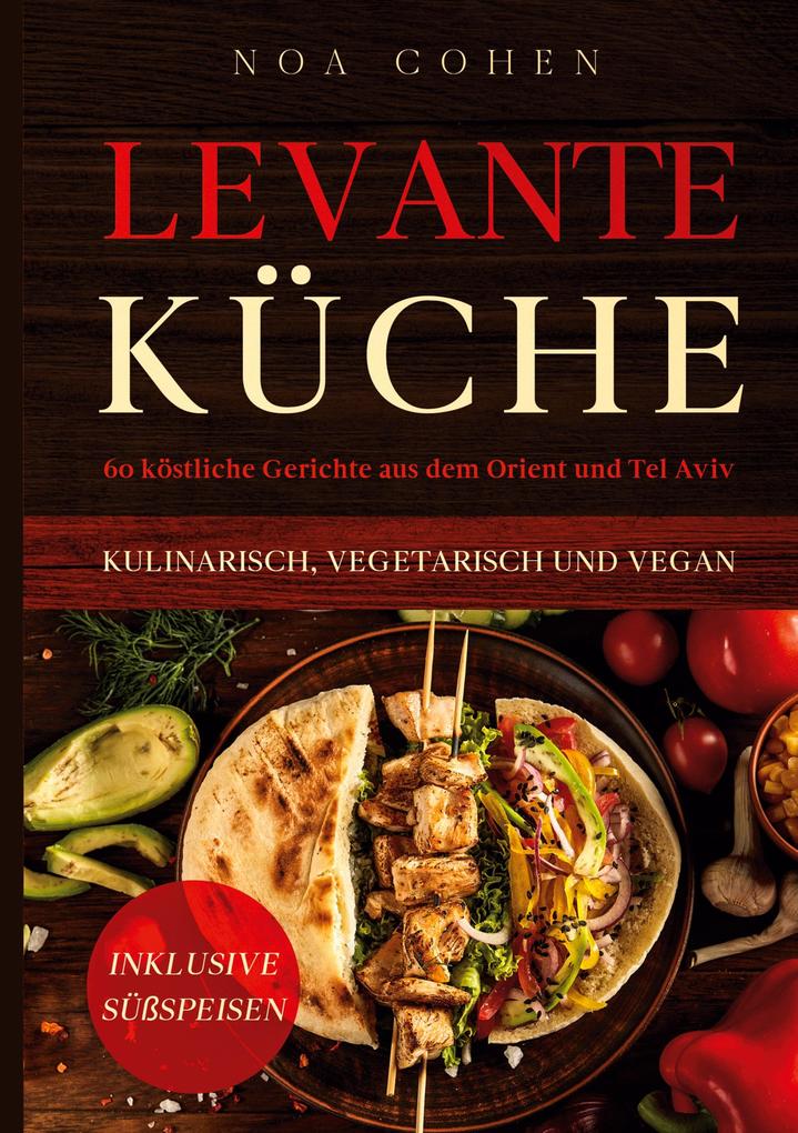 Levante Küche: 60 köstliche Gerichte aus dem Orient und Tel Aviv - kulinarisch vegetarisch und vegan | Inklusive Süßspeisen