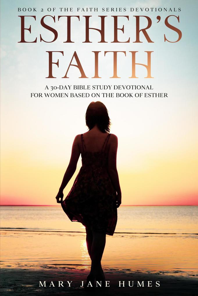 Esther‘s Faith - A 30-Day Bible Study Devotional for Women Based on the Book of Esther (Faith Series Devotionals #2)