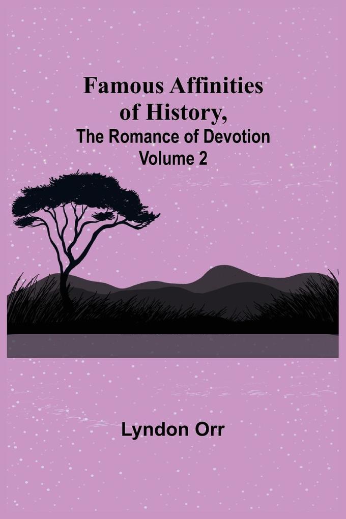 Famous Affinities of History (Volume II) The Romance of Devotion
