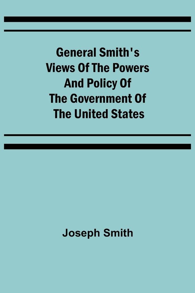 General Smith‘s Views of the Powers and Policy of the Government of the United States