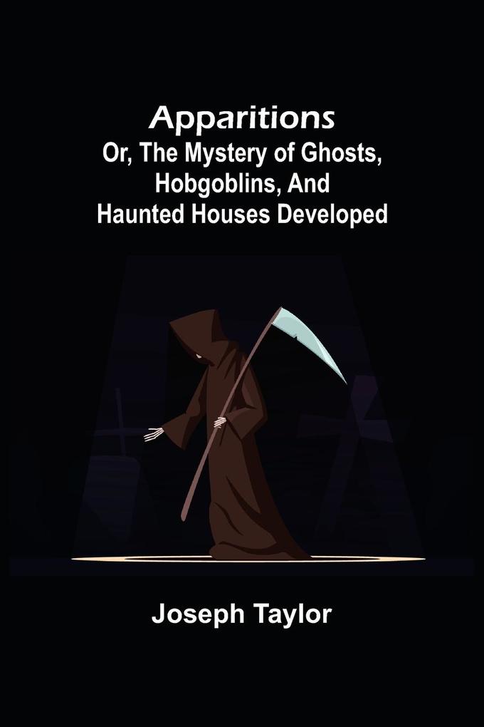 Apparitions; or The Mystery of Ghosts Hobgoblins and Haunted Houses Developed