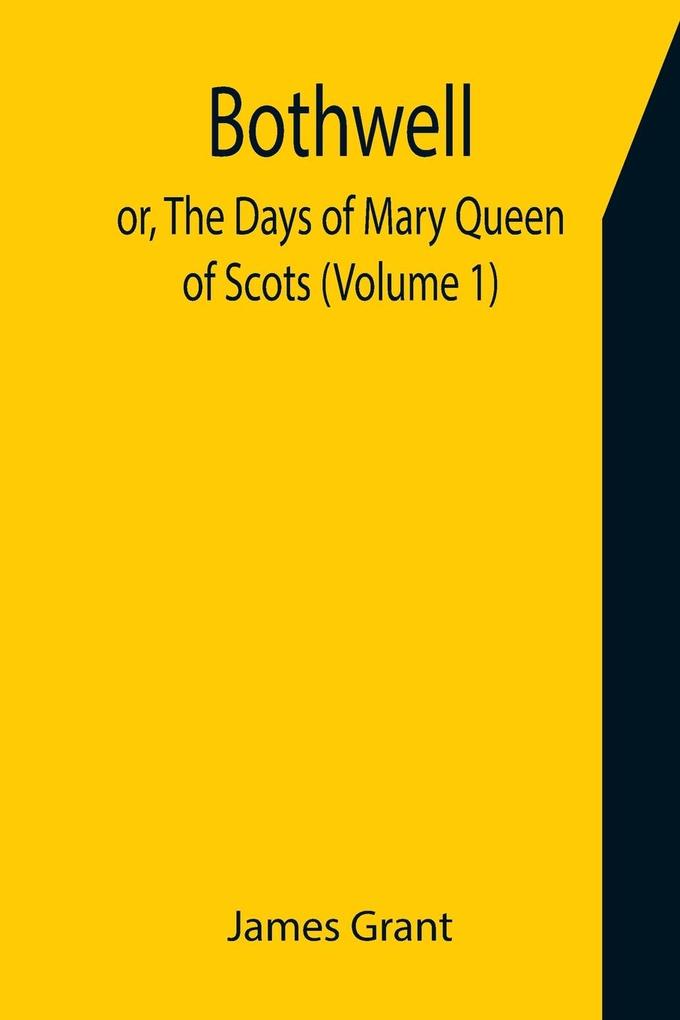 Bothwell; or The Days of Mary Queen of Scots (Volume 1)