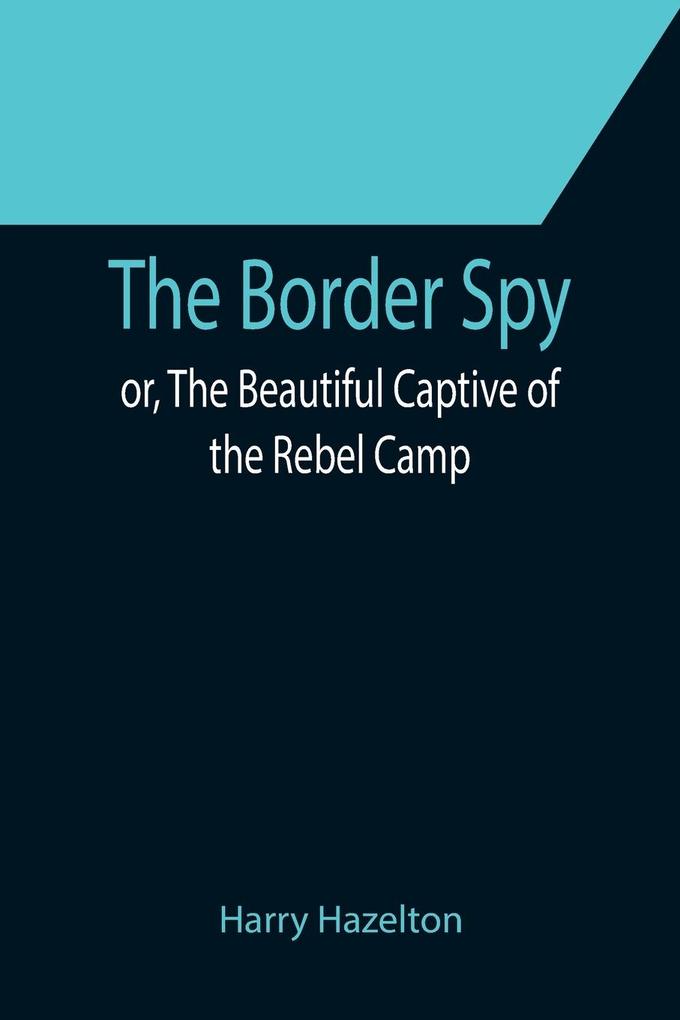 The Border Spy; or The Beautiful Captive of the Rebel Camp