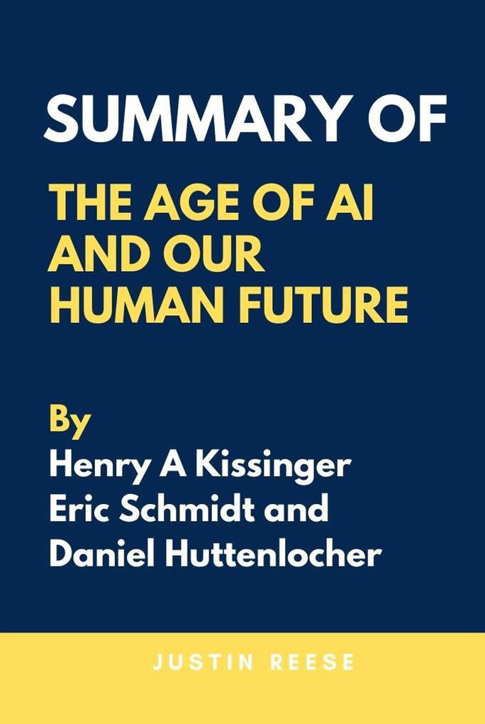 Summary of The Age of AI And Our Human Future By Henry A Kissinger Eric Schmidt and Daniel Huttenlocher