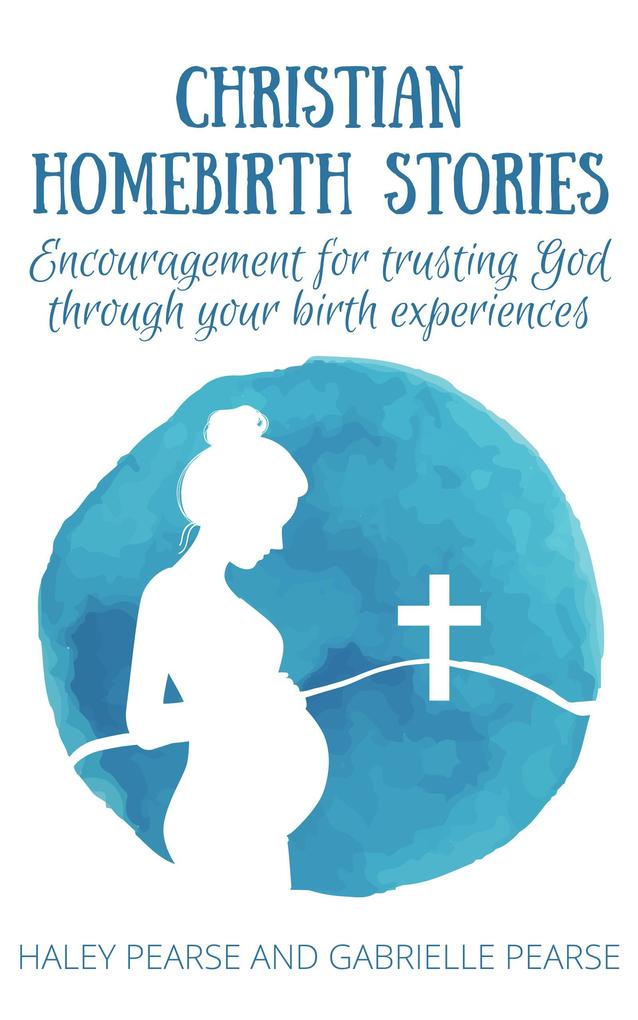 Christian Homebirth Stories: Encouragement for Trusting God Through Your Birth Experiences