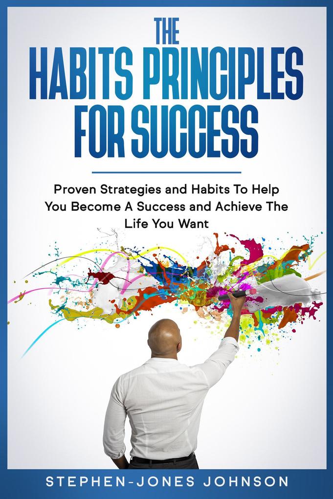 The Habits Principles For Success (Proven Strategies and Habits To Help You Become A Success and Achieve The Life You Want)