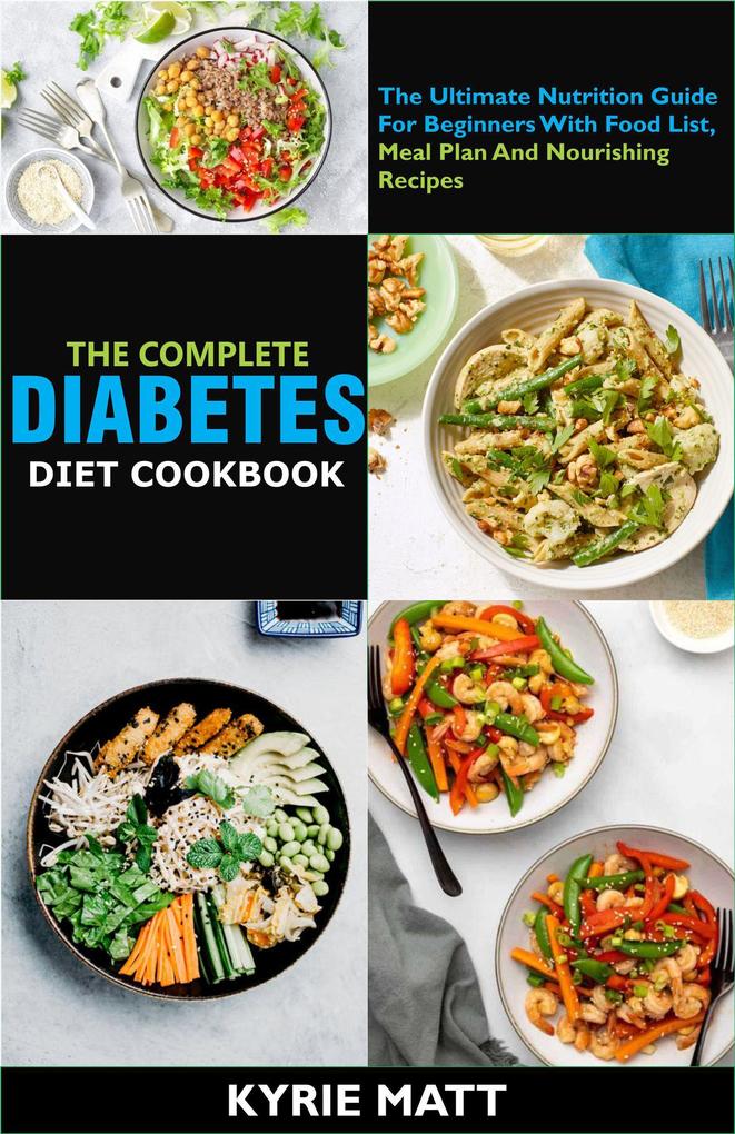 The Complete Diabetes Diet Cookbook :The Ultimate Nutrition Guide For Beginners With Food List Meal Plan And Nourishing Recipes