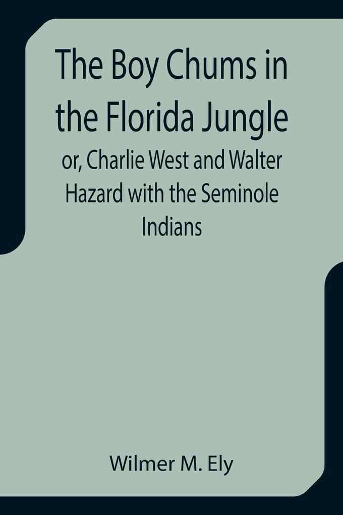 The Boy Chums in the Florida Jungle or Charlie West and Walter Hazard with the Seminole Indians