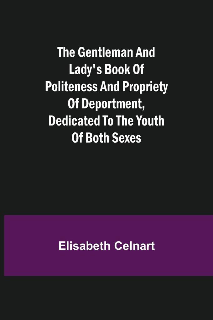 The Gentleman and Lady's Book of Politeness and Propriety of Deportment Dedicated to the Youth of Both Sexes