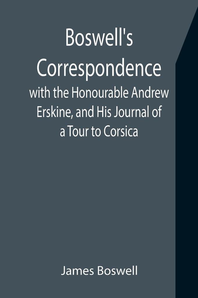 Boswell's Correspondence with the Honourable Andrew Erskine and His Journal of a Tour to Corsica
