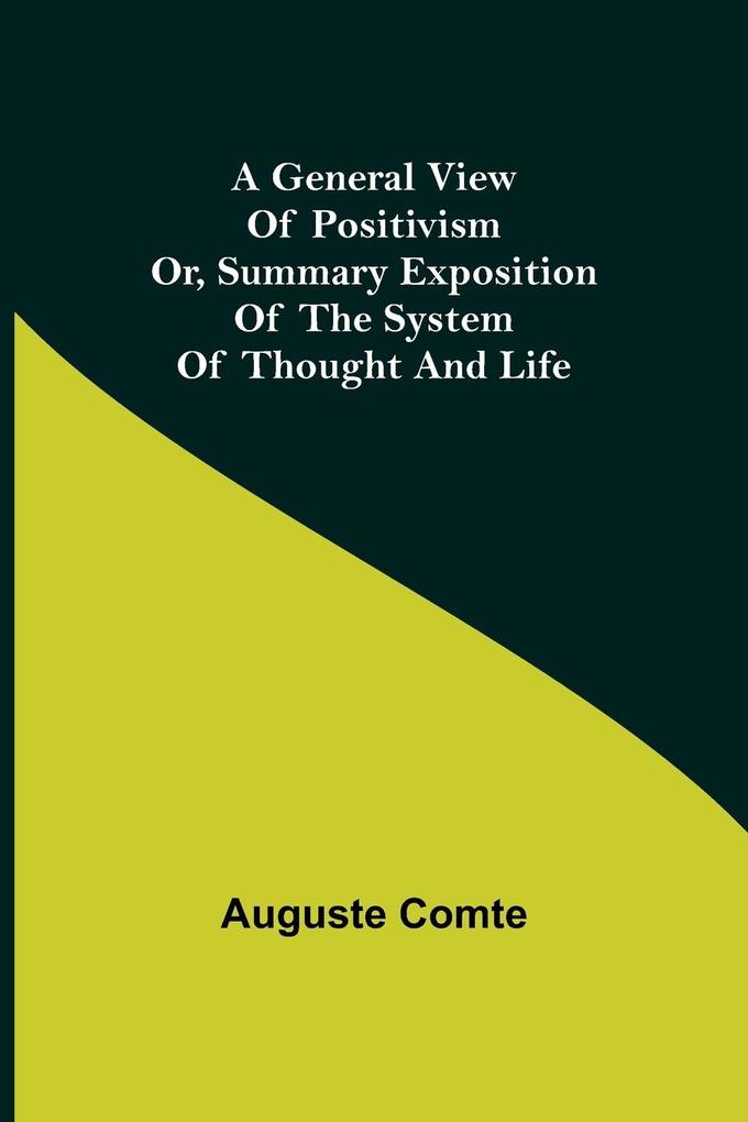 A General View of Positivism; Or Summary exposition of the System of Thought and Life