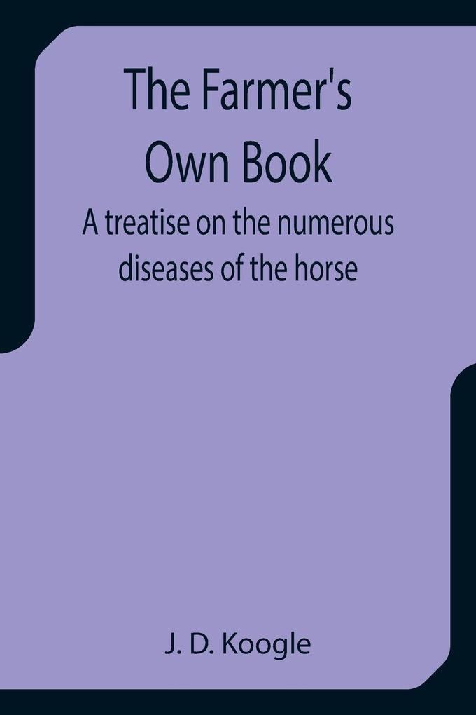 The Farmer's Own Book A treatise on the numerous diseases of the horse