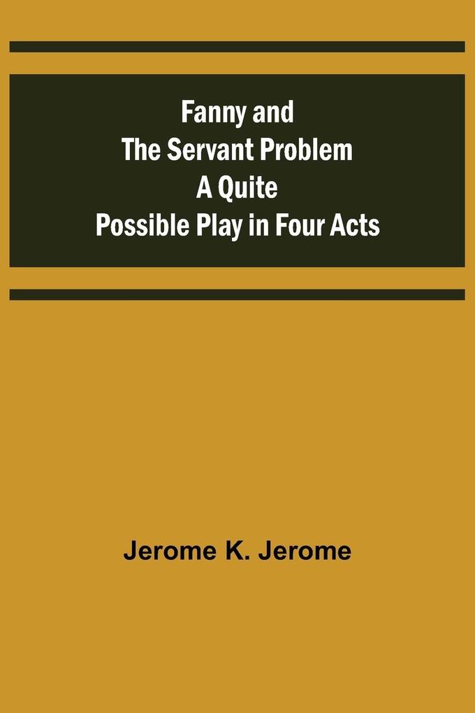 Fanny and the Servant Problem A Quite Possible Play in Four Acts