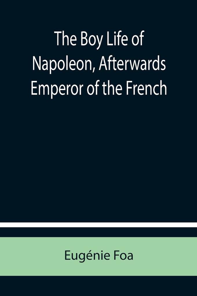 The Boy Life of Napoleon Afterwards Emperor of the French