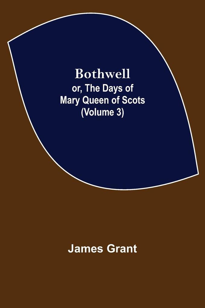 Bothwell; or The Days of Mary Queen of Scots (Volume 3)