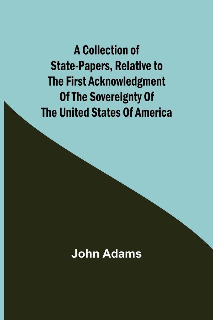 A Collection of State-Papers Relative to the First Acknowledgment of the Sovereignty of the United States of America