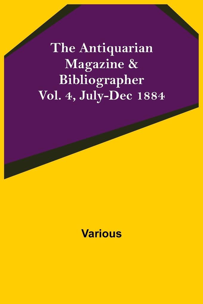 The Antiquarian Magazine & Bibliographer; Vol. 4 July-Dec 1884