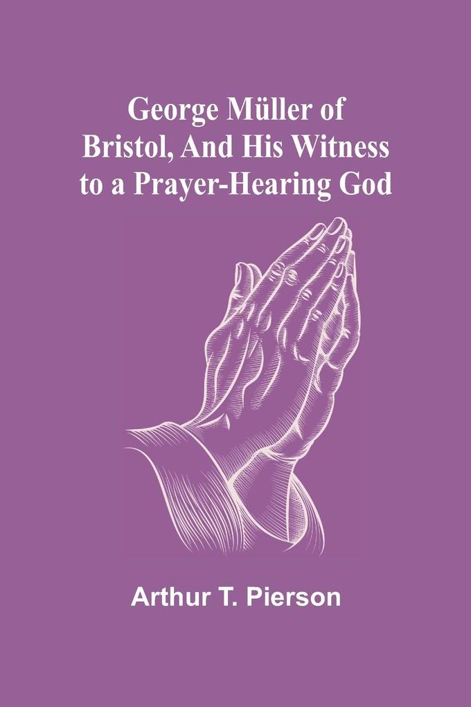 George Müller of Bristol and His Witness to a Prayer-Hearing God