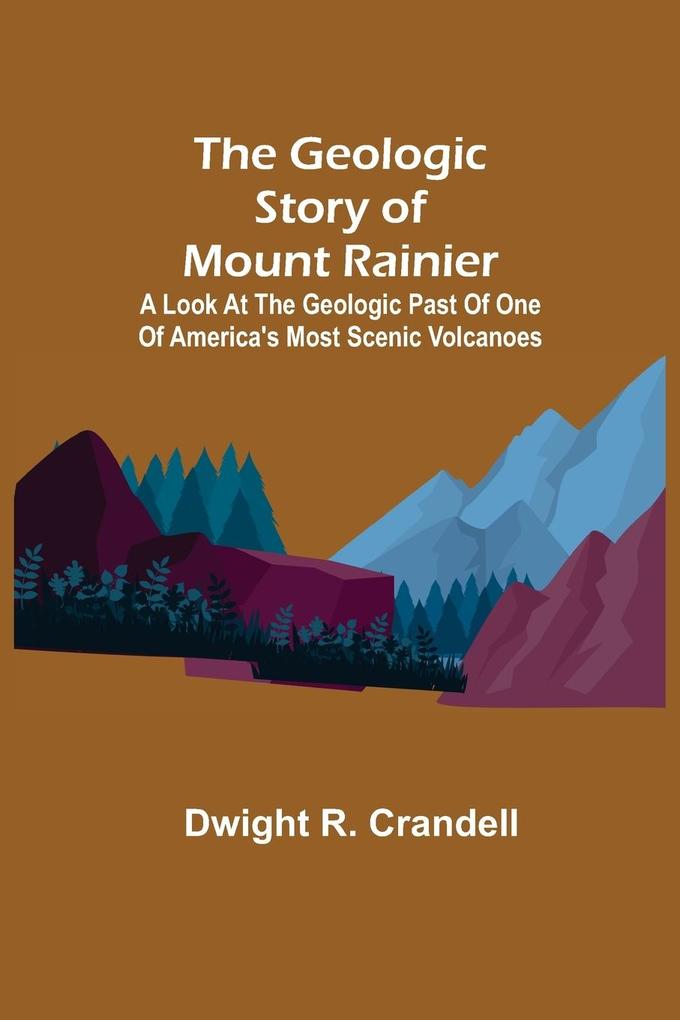 The Geologic Story of Mount Rainier; A look at the geologic past of one of America‘s most scenic volcanoes