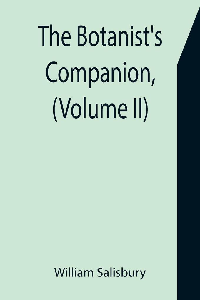 The Botanist‘s Companion (Volume II) Or an Introduction to the Knowledge of Practical Botany and the Uses of Plants. Either Growing Wild in Great Britain or Cultivated for the Puroses of Agriculture Medicine Rural Oeconomy or the Arts