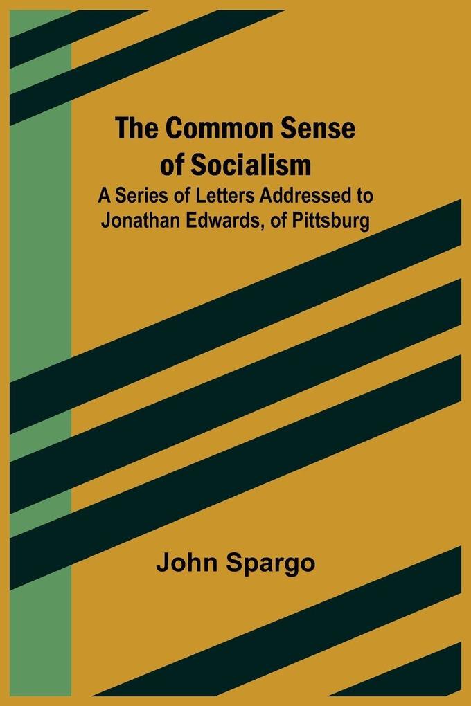 The Common Sense of Socialism; A Series of Letters Addressed to Jonathan Edwards of Pittsburg