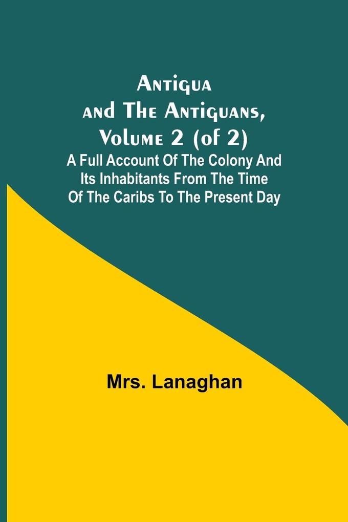 Antigua and the Antiguans Volume 2 (of 2); A full account of the colony and its inhabitants from the time of the Caribs to the present day
